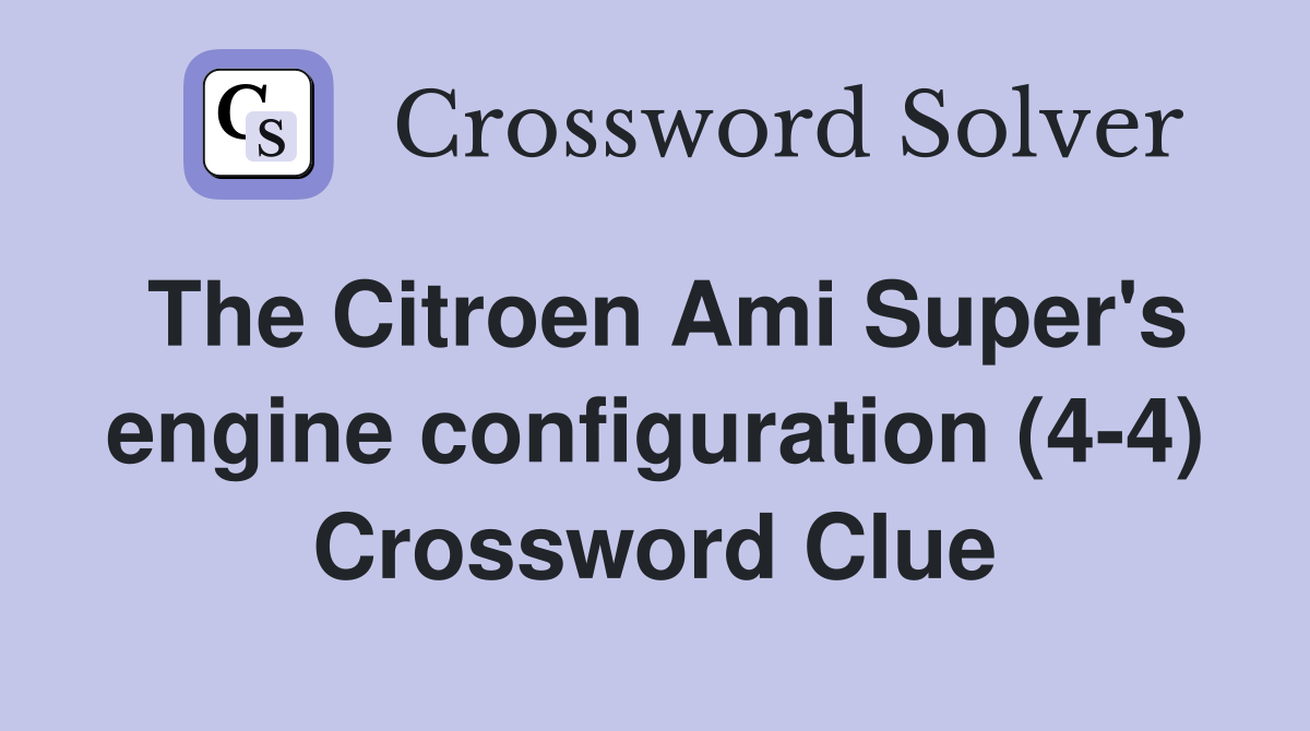 The Citroen Ami Super's engine configuration (4-4) Crossword Clue