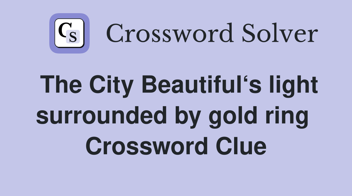 The City Beautiful‘s light surrounded by gold ring  Crossword Clue