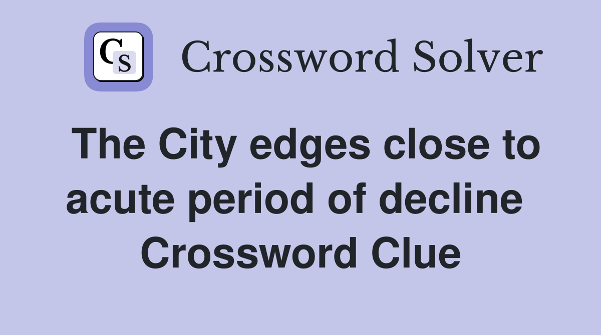 The City edges close to acute period of decline  Crossword Clue