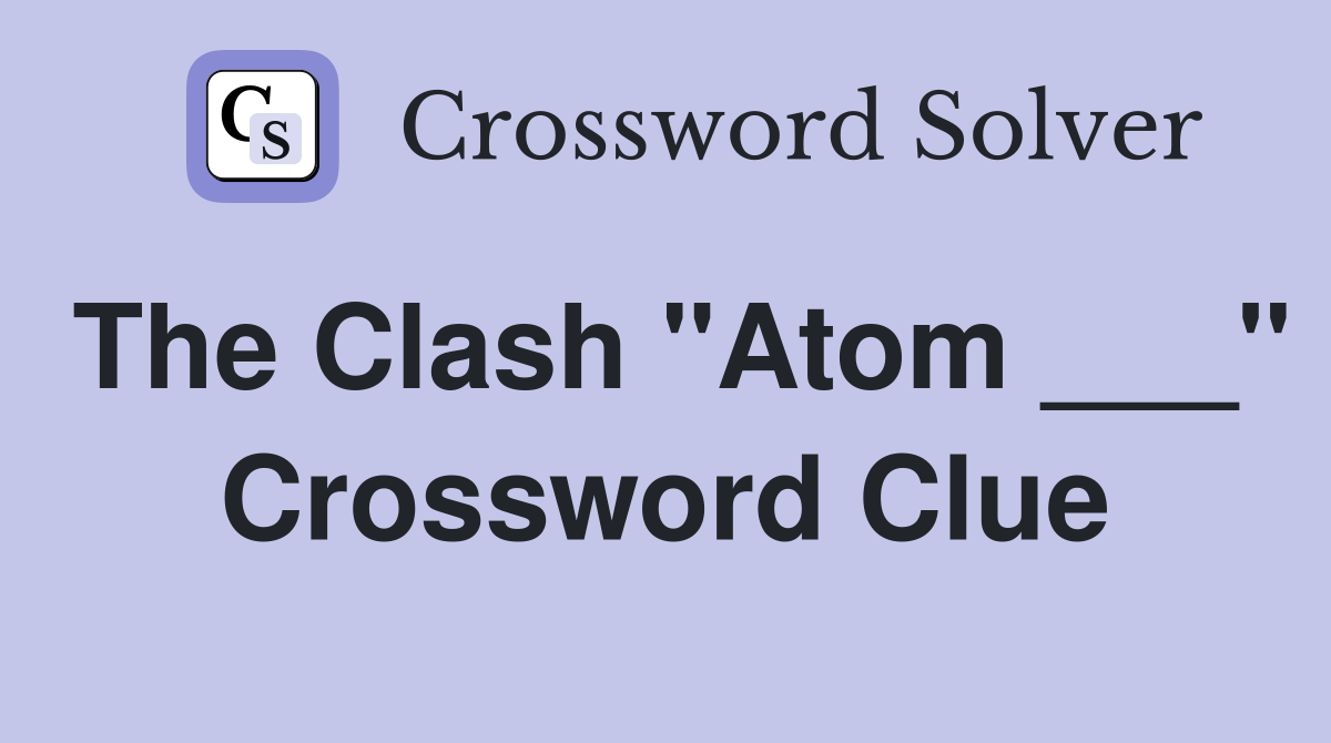 The Clash "Atom ___" Crossword Clue