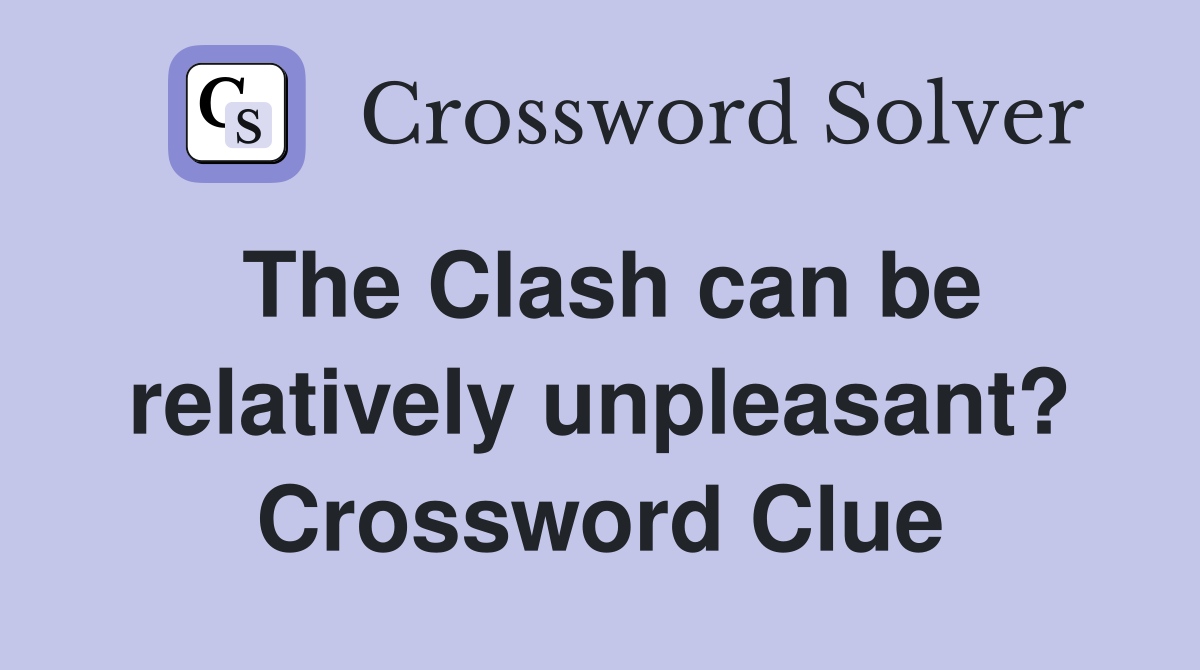 The Clash can be relatively unpleasant? Crossword Clue