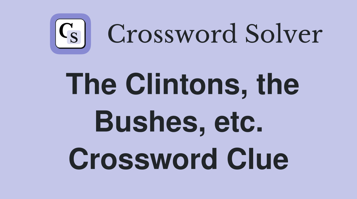 The Clintons, the Bushes, etc. Crossword Clue