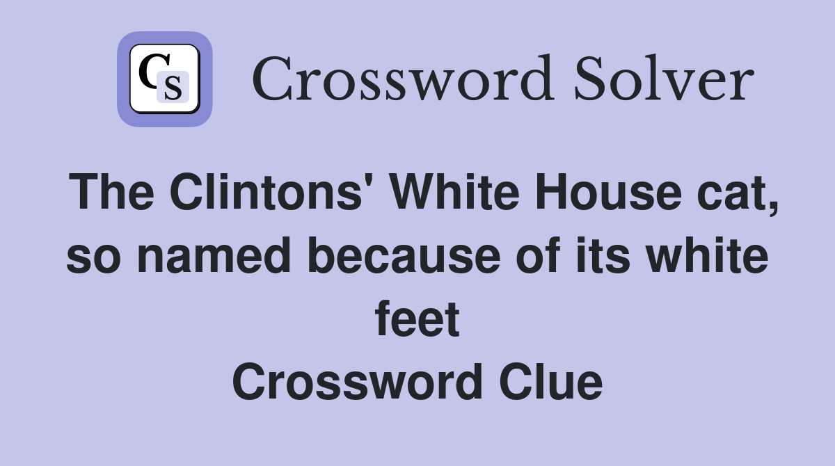 The Clintons' White House cat, so named because of its white feet Crossword Clue