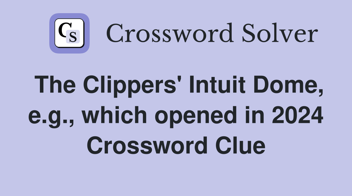 The Clippers' Intuit Dome, e.g., which opened in 2024 Crossword Clue