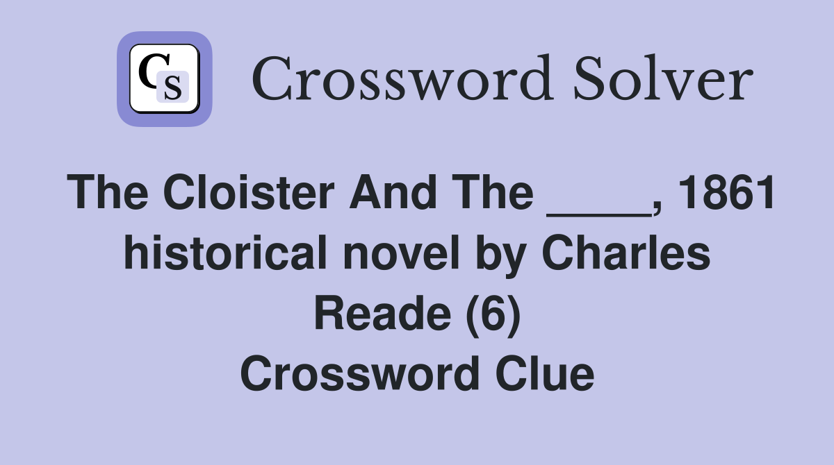 The Cloister And The ____, 1861 historical novel by Charles Reade (6) Crossword Clue
