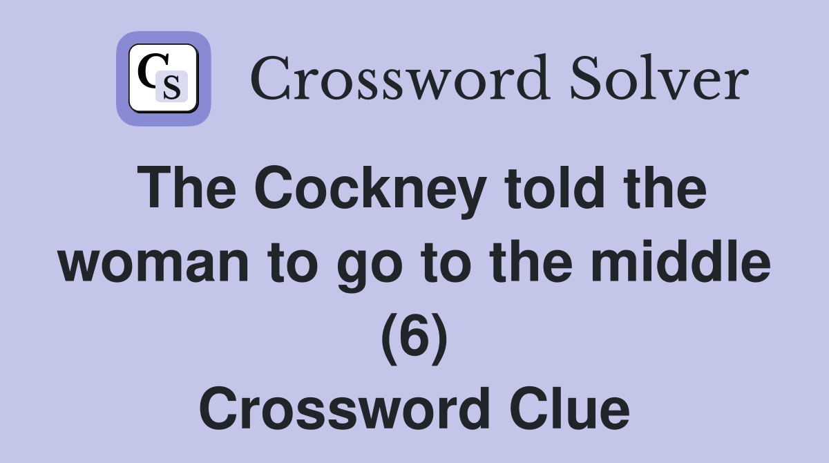 The Cockney told the woman to go to the middle (6) Crossword Clue
