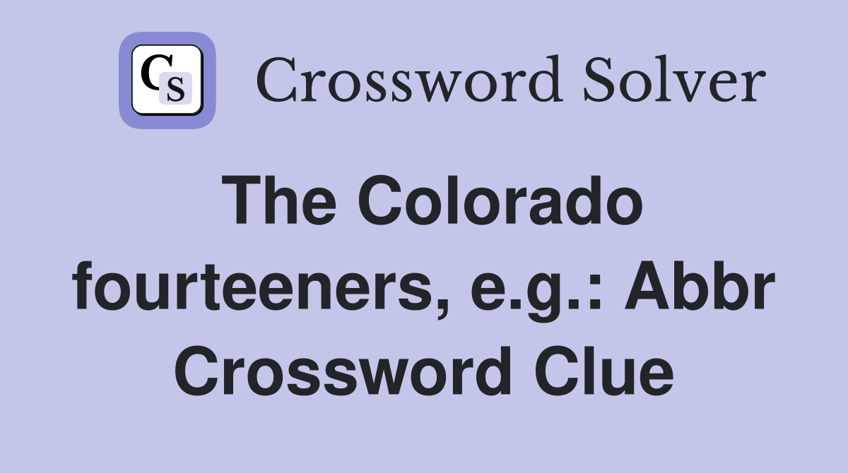 The Colorado fourteeners, e.g.: Abbr Crossword Clue