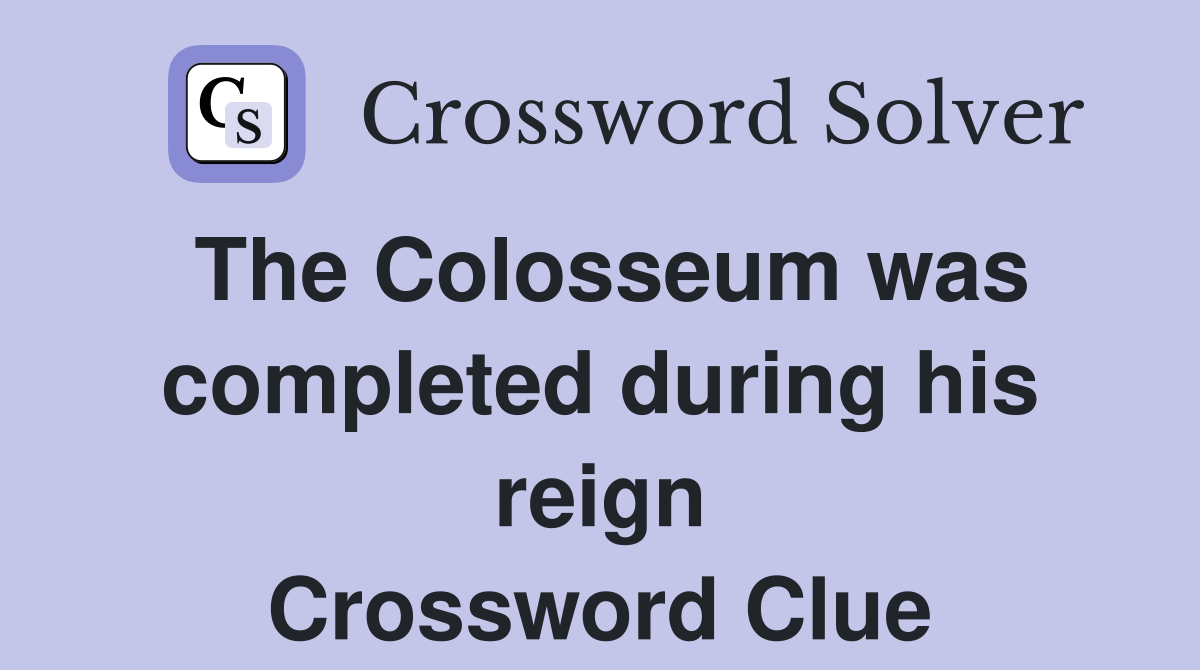 The Colosseum was completed during his reign Crossword Clue
