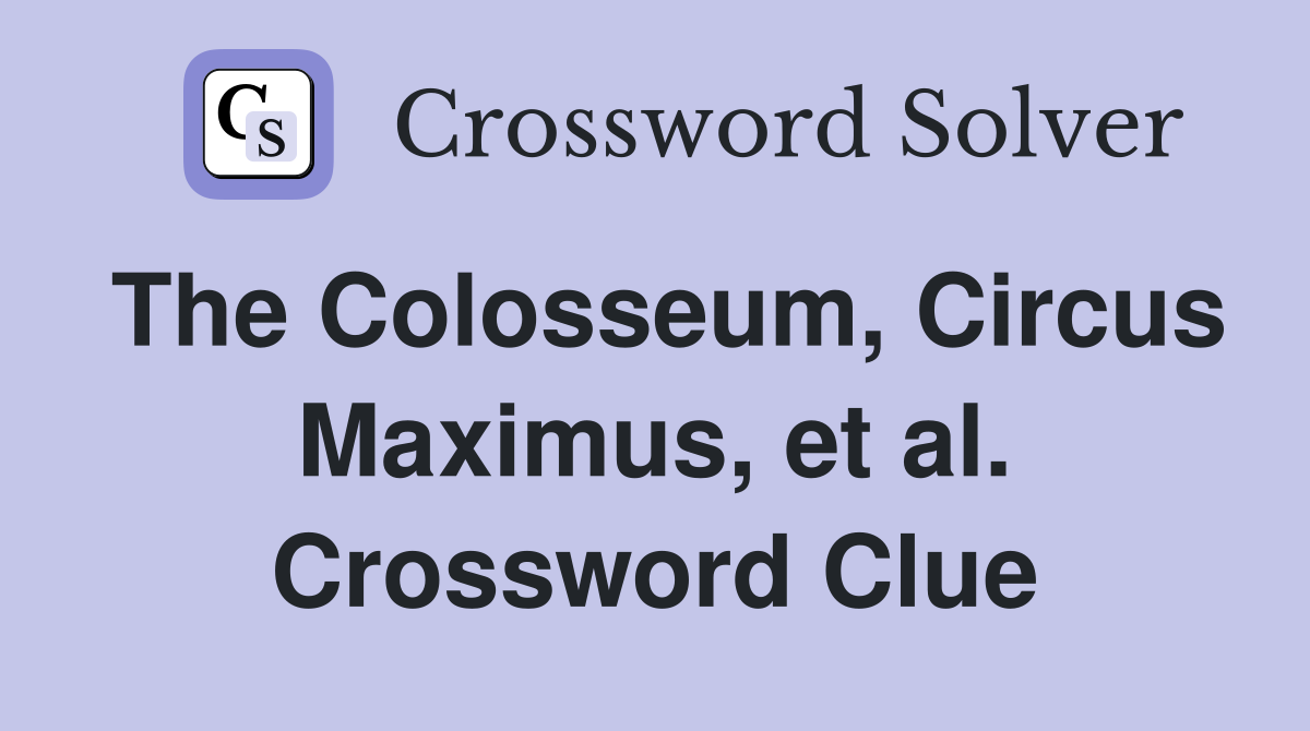 The Colosseum, Circus Maximus, et al. Crossword Clue