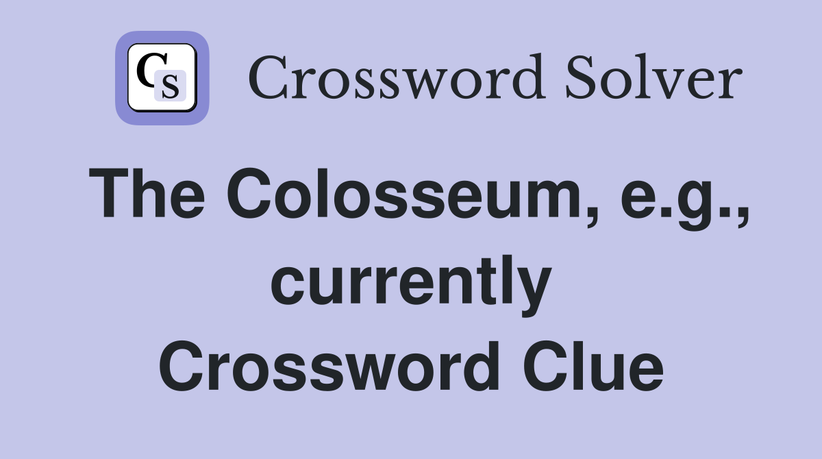 The Colosseum, e.g., currently Crossword Clue