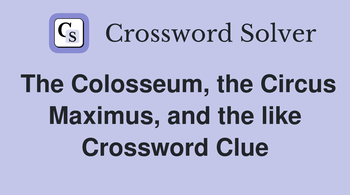 The Colosseum, the Circus Maximus, and the like Crossword Clue