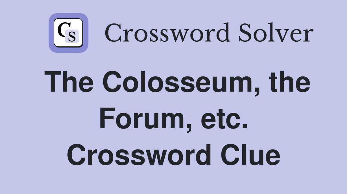 The Colosseum, the Forum, etc. Crossword Clue