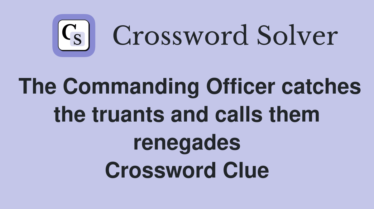 The Commanding Officer catches the truants and calls them renegades Crossword Clue