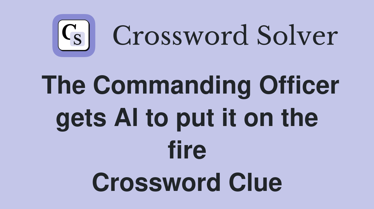 The Commanding Officer gets Al to put it on the fire Crossword Clue