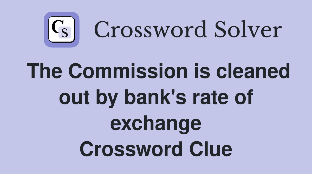The Commission is cleaned out by bank's rate of exchange Crossword Clue