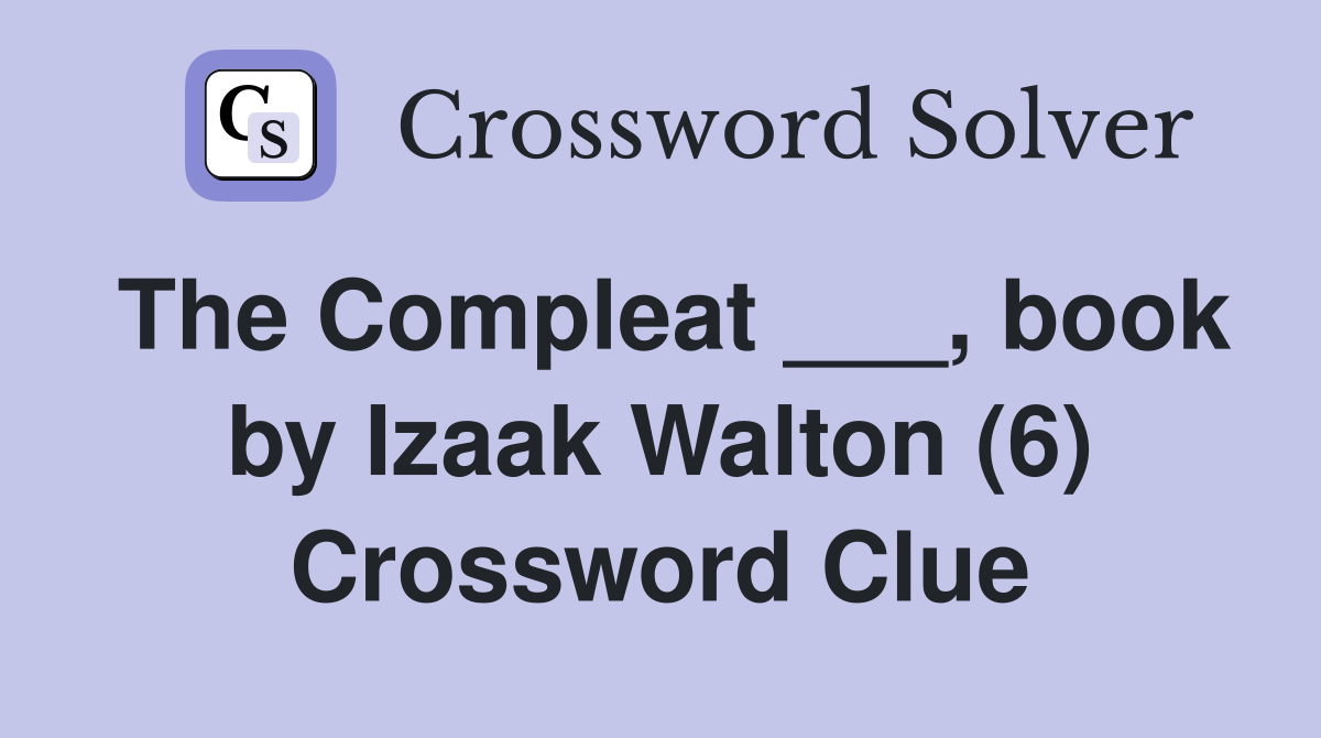 The Compleat ___, book by Izaak Walton (6) Crossword Clue