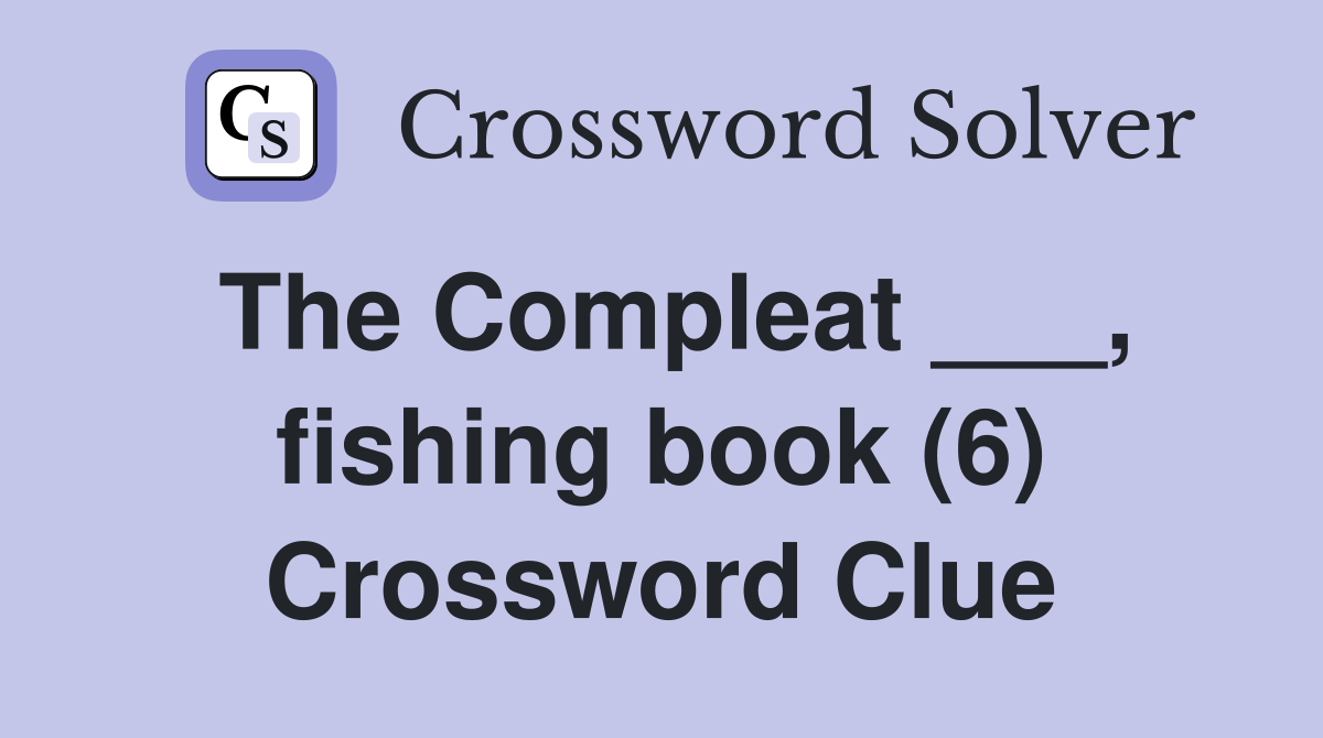 The Compleat ___, fishing book (6) Crossword Clue