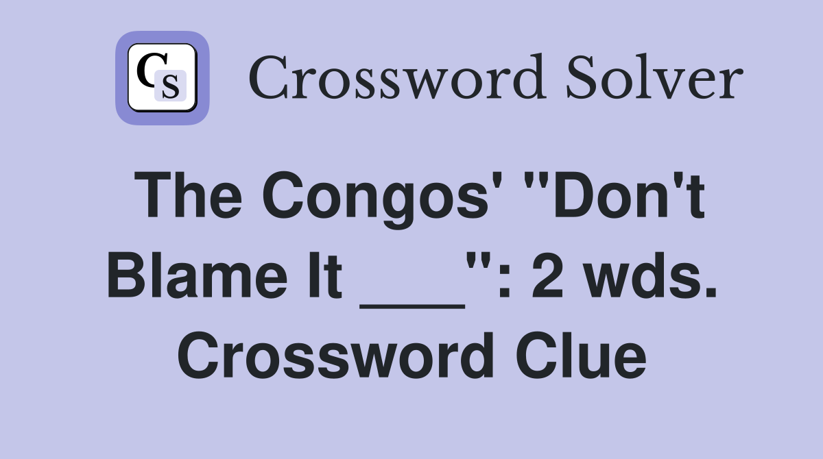The Congos' "Don't Blame It ___": 2 wds. Crossword Clue