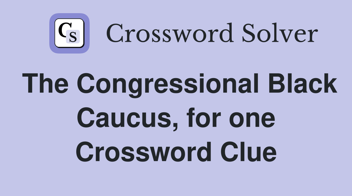 The Congressional Black Caucus, for one Crossword Clue