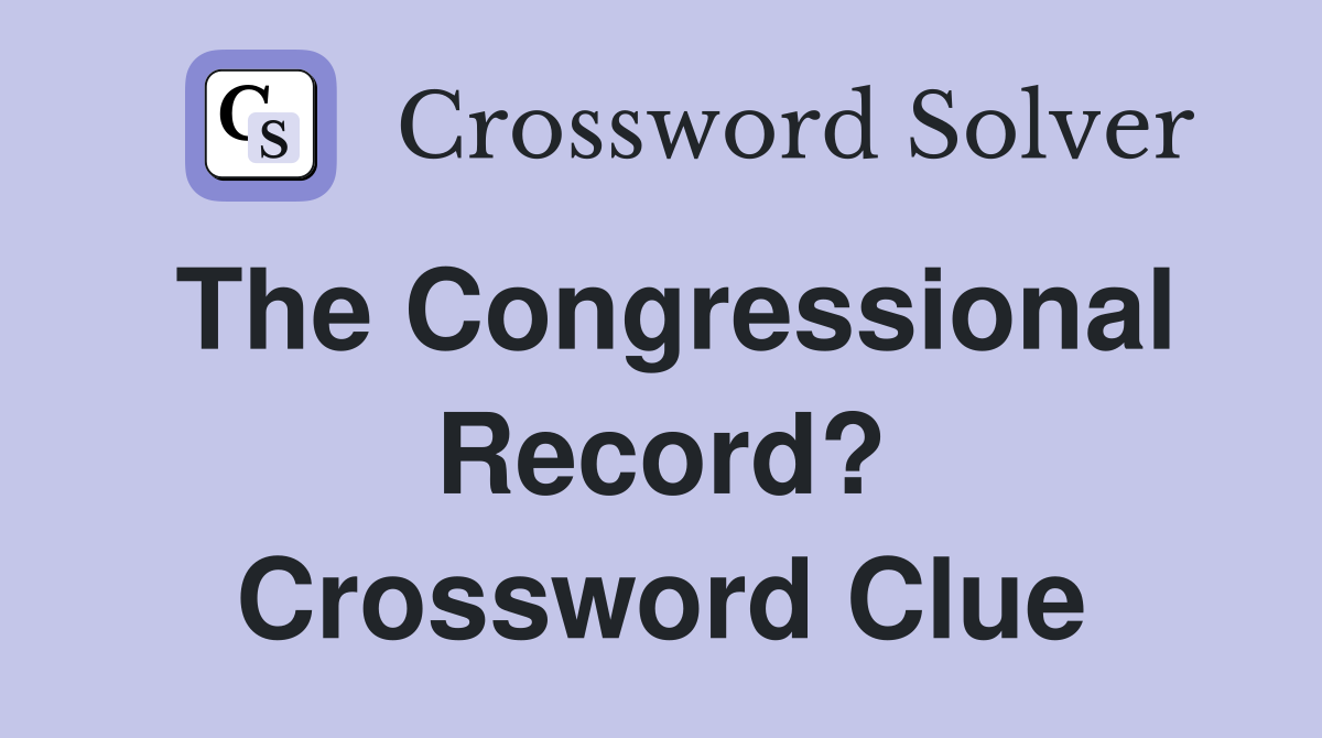 The Congressional Record? Crossword Clue