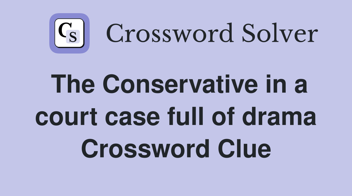 The Conservative in a court case full of drama Crossword Clue