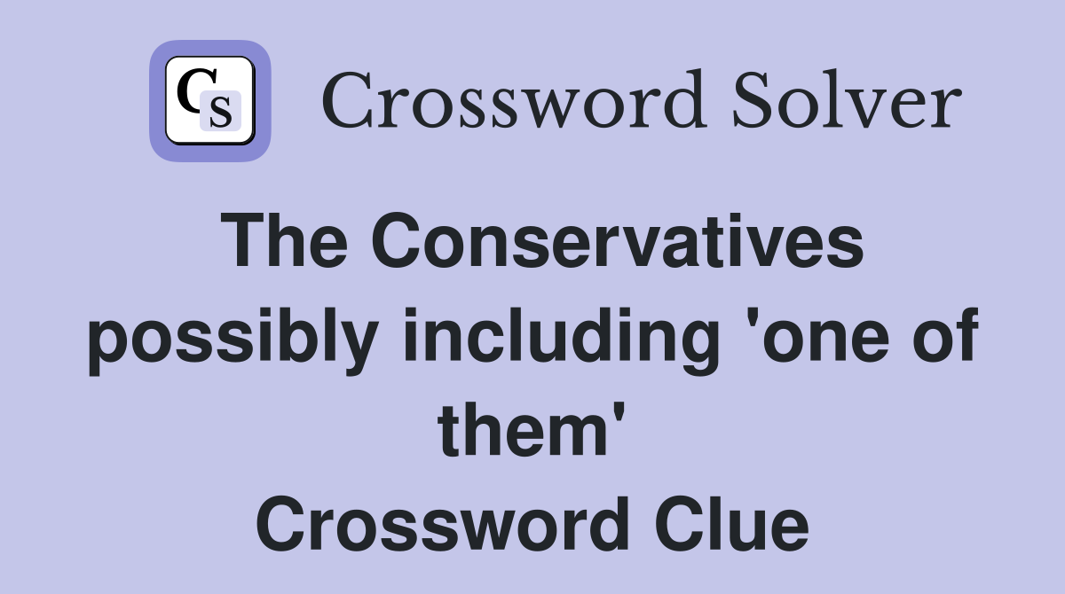 The Conservatives possibly including 'one of them' Crossword Clue