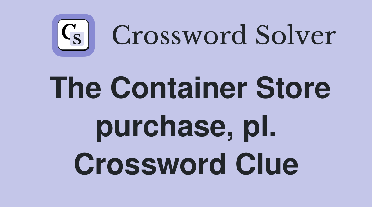 The Container Store purchase, pl. Crossword Clue