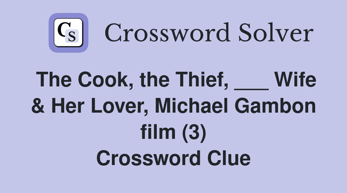 The Cook, the Thief, ___ Wife & Her Lover, Michael Gambon film (3) Crossword Clue