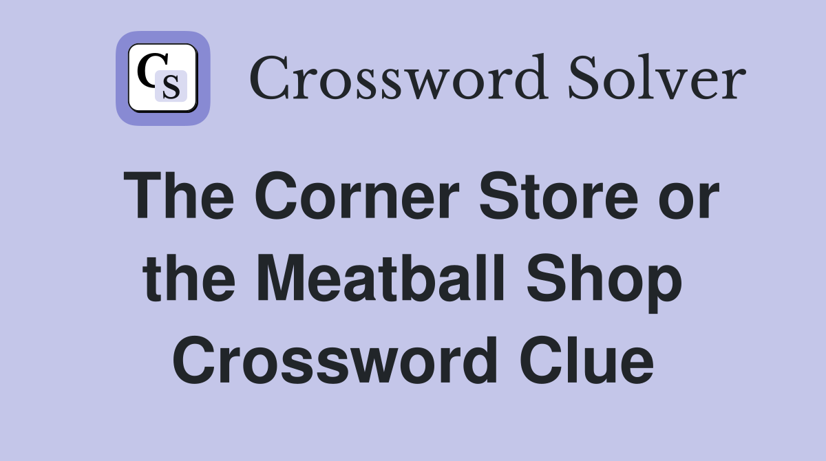The Corner Store or the Meatball Shop Crossword Clue