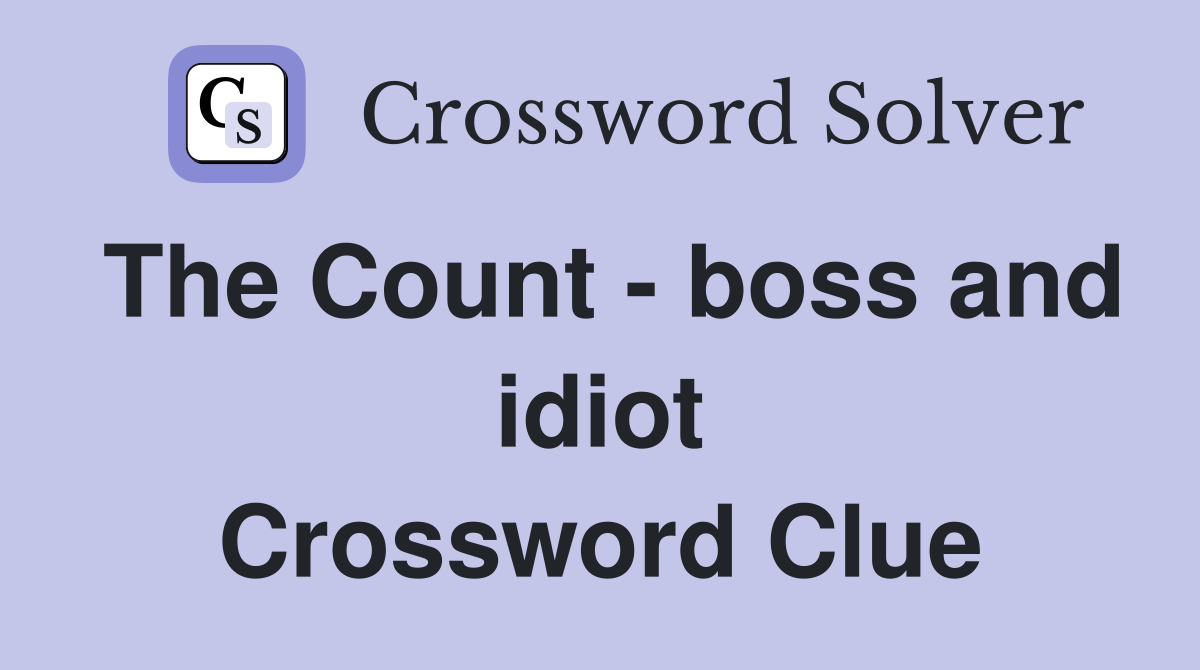 The Count - boss and idiot Crossword Clue