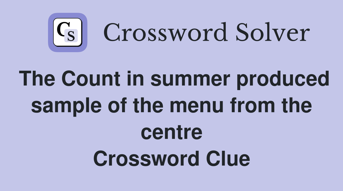 The Count in summer produced sample of the menu from the centre Crossword Clue