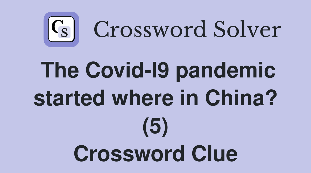 The Covid-l9 pandemic started where in China? (5) Crossword Clue