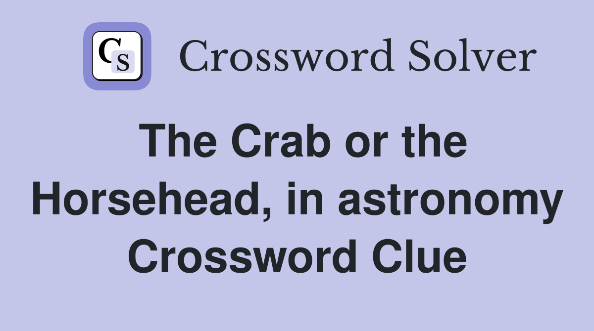 The Crab or the Horsehead, in astronomy Crossword Clue