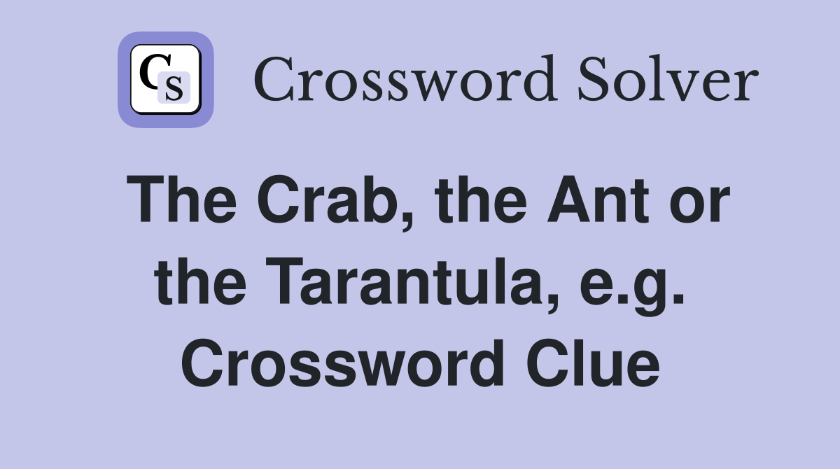 The Crab, the Ant or the Tarantula, e.g. Crossword Clue