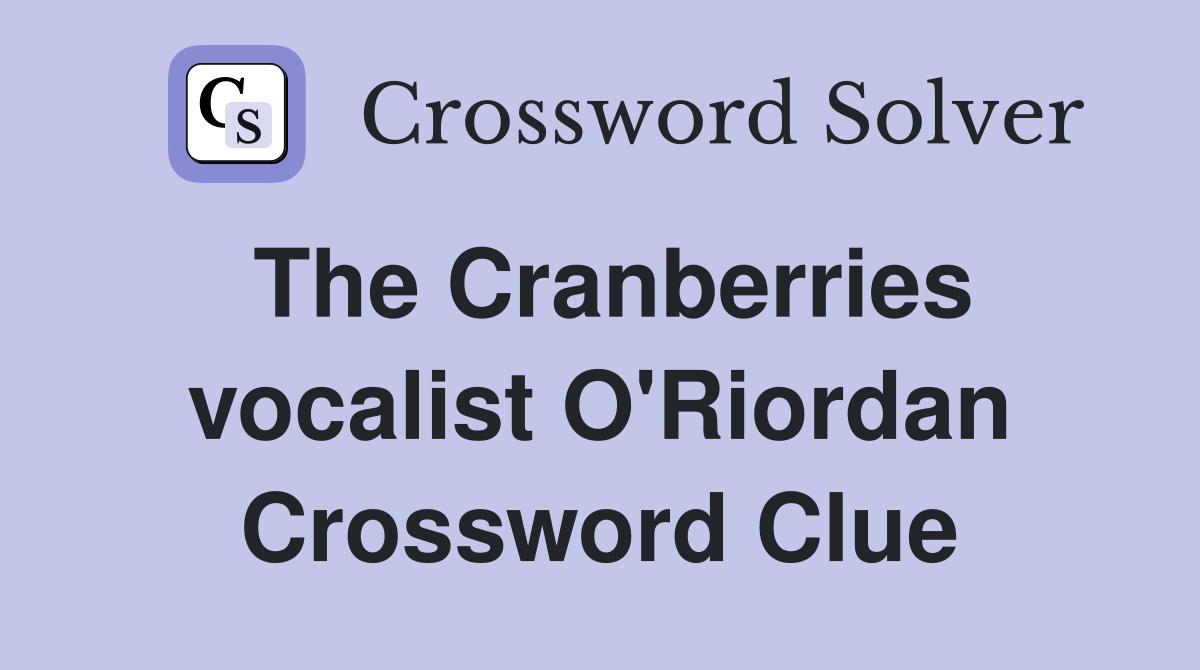 The Cranberries vocalist O'Riordan Crossword Clue