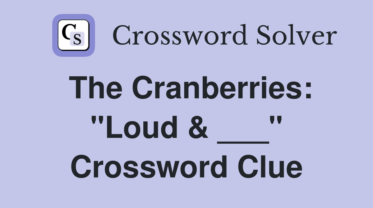 The Cranberries: "Loud & ___" Crossword Clue