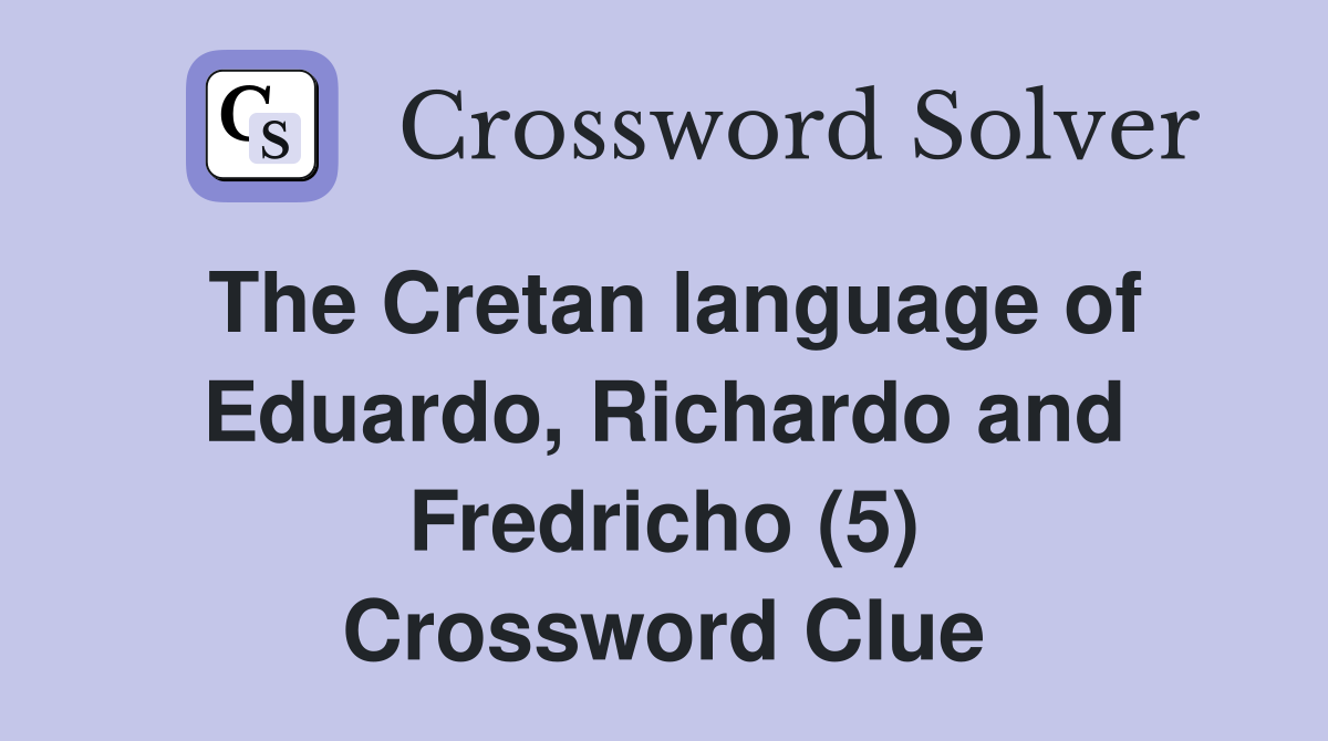 The Cretan language of Eduardo, Richardo and Fredricho (5) Crossword Clue