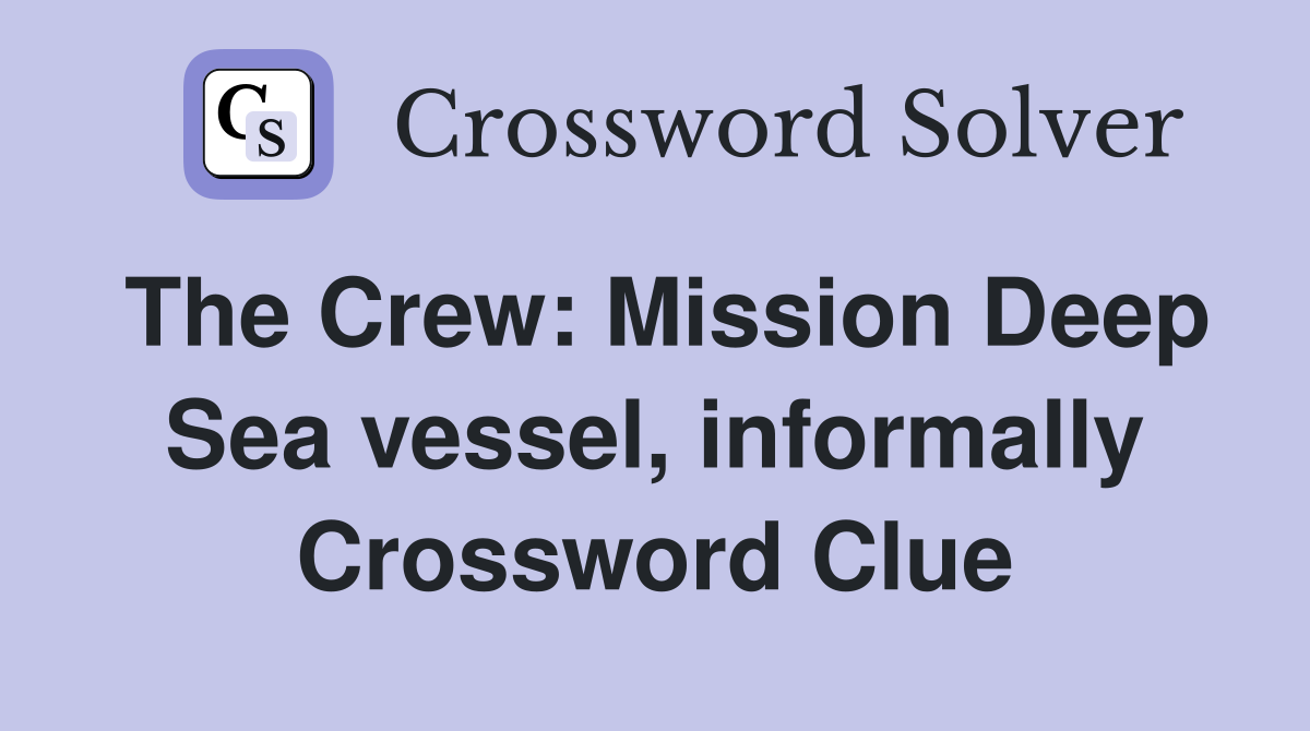 The Crew: Mission Deep Sea vessel, informally Crossword Clue
