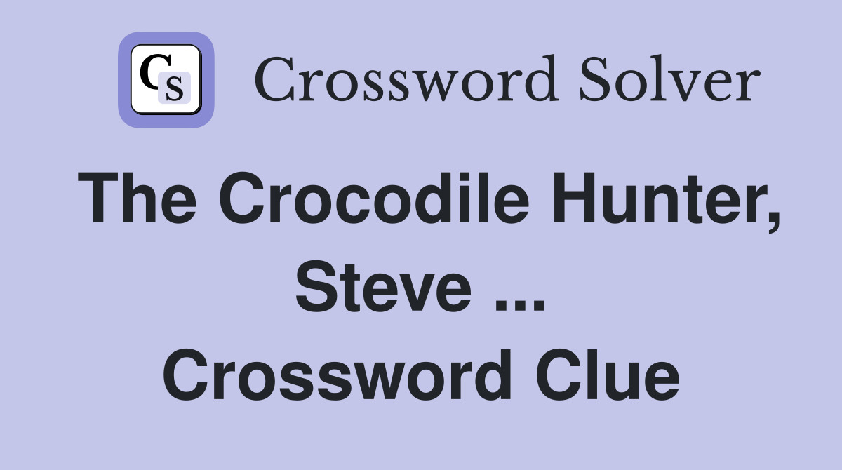 The Crocodile Hunter, Steve ... Crossword Clue