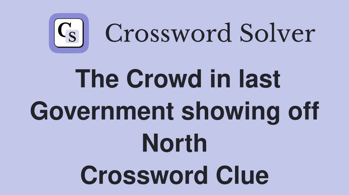 The Crowd in last Government showing off North Crossword Clue