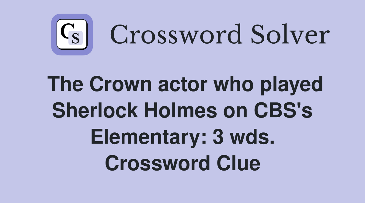 The Crown actor who played Sherlock Holmes on CBS's Elementary: 3 wds. Crossword Clue
