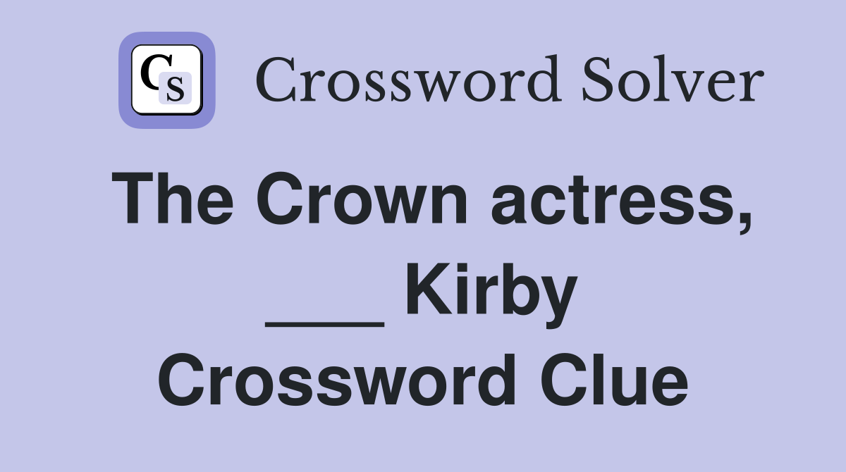 The Crown actress, ___ Kirby Crossword Clue