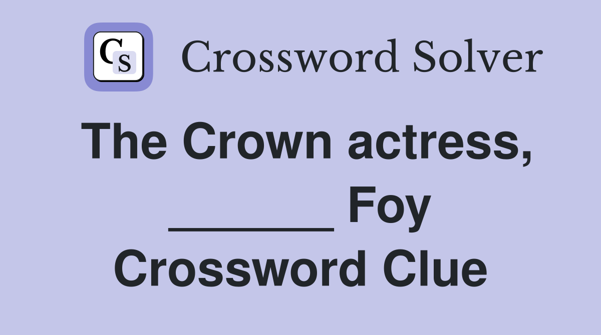 The Crown actress, ______ Foy Crossword Clue