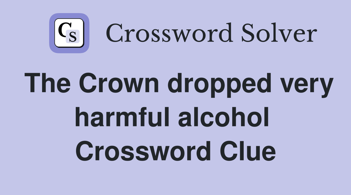 The Crown dropped very harmful alcohol  Crossword Clue