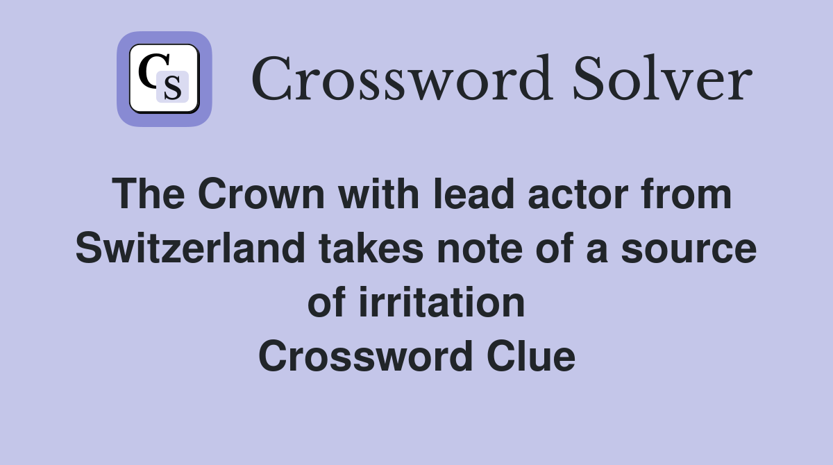 The Crown with lead actor from Switzerland takes note of a source of irritation Crossword Clue