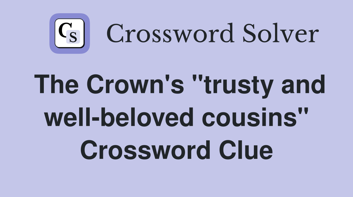 The Crown's "trusty and well-beloved cousins" Crossword Clue