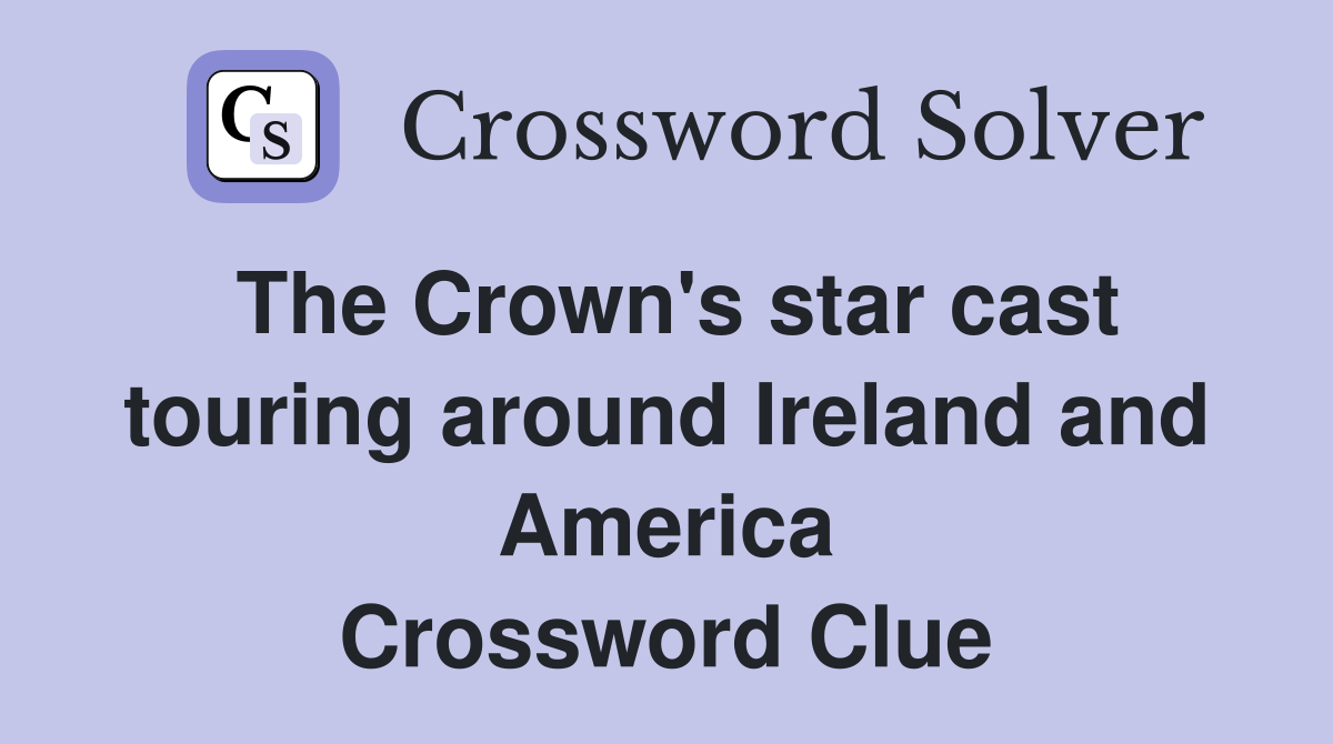 The Crown's star cast touring around Ireland and America Crossword Clue
