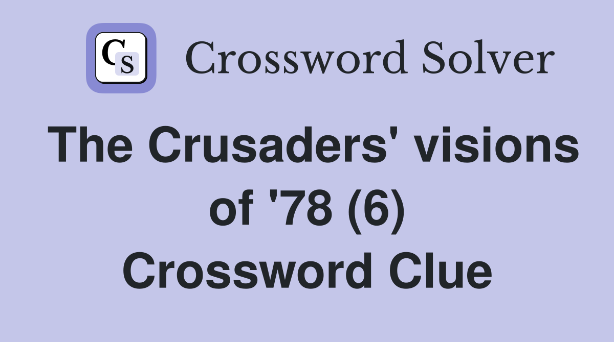The Crusaders' visions of '78 (6) Crossword Clue