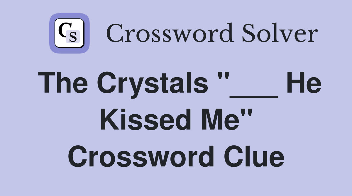 The Crystals "___ He Kissed Me" Crossword Clue