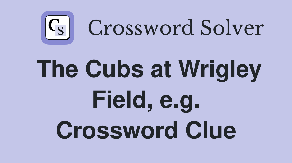 The Cubs at Wrigley Field, e.g. Crossword Clue